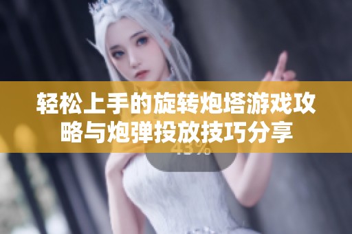 轻松上手的旋转炮塔游戏攻略与炮弹投放技巧分享