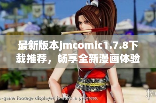 最新版本jmcomic1.7.8下载推荐，畅享全新漫画体验与精彩内容分享