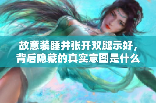 故意装睡并张开双腿示好，背后隐藏的真实意图是什么