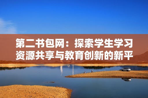 第二书包网：探索学生学习资源共享与教育创新的新平台
