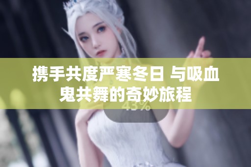 携手共度严寒冬日 与吸血鬼共舞的奇妙旅程