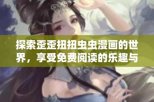 探索歪歪扭扭虫虫漫画的世界，享受免费阅读的乐趣与奇趣故事