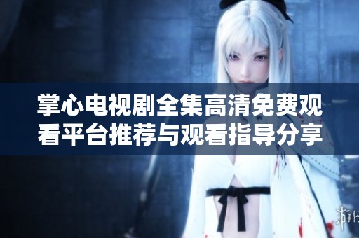 掌心电视剧全集高清免费观看平台推荐与观看指导分享