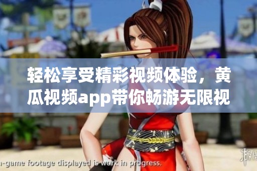 轻松享受精彩视频体验，黄瓜视频app带你畅游无限视界