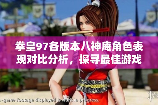 拳皇97各版本八神庵角色表现对比分析，探寻最佳游戏体验