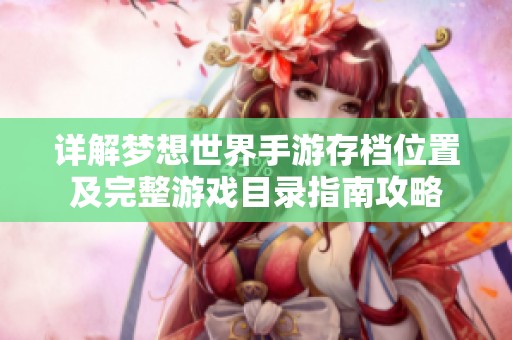 详解梦想世界手游存档位置及完整游戏目录指南攻略