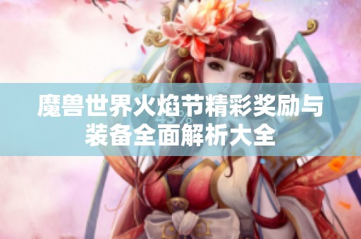 魔兽世界火焰节精彩奖励与装备全面解析大全