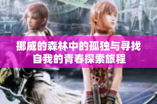 挪威的森林中的孤独与寻找自我的青春探索旅程