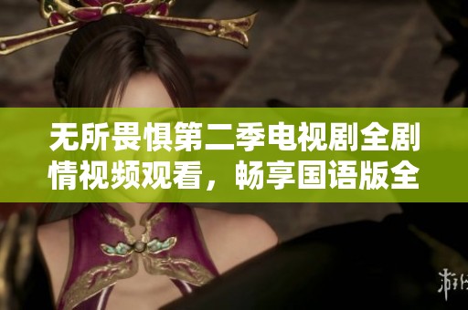 无所畏惧第二季电视剧全剧情视频观看，畅享国语版全集在线免费观看