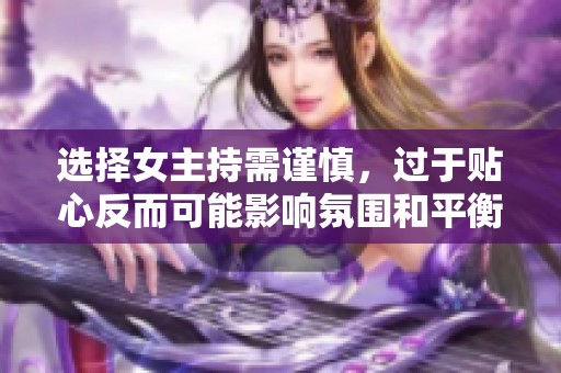 选择女主持需谨慎，过于贴心反而可能影响氛围和平衡
