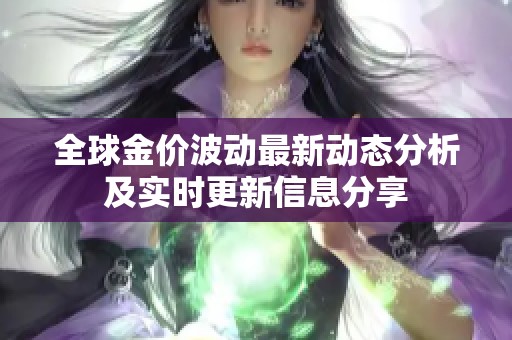 全球金价波动最新动态分析及实时更新信息分享