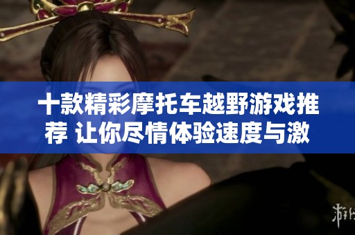 十款精彩摩托车越野游戏推荐 让你尽情体验速度与激情