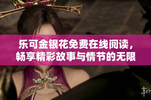 乐可金银花免费在线阅读，畅享精彩故事与情节的无限魅力