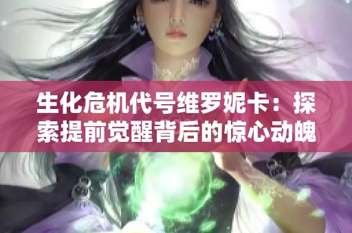 生化危机代号维罗妮卡：探索提前觉醒背后的惊心动魄冒险之旅