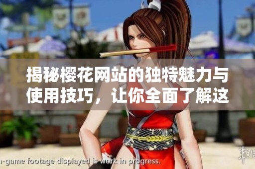 揭秘樱花网站的独特魅力与使用技巧，让你全面了解这一热门平台