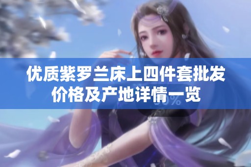 优质紫罗兰床上四件套批发价格及产地详情一览
