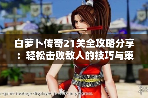 白萝卜传奇21关全攻略分享：轻松击败敌人的技巧与策略解析
