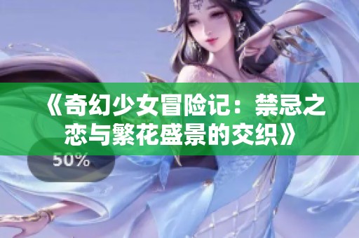 《奇幻少女冒险记：禁忌之恋与繁花盛景的交织》