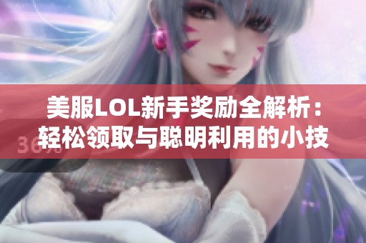 美服LOL新手奖励全解析：轻松领取与聪明利用的小技巧分享