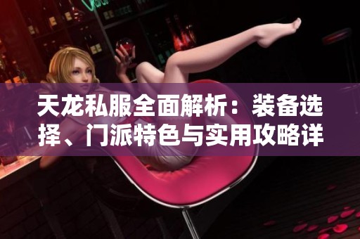 天龙私服全面解析：装备选择、门派特色与实用攻略详解