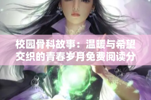 校园骨科故事：温暖与希望交织的青春岁月免费阅读分享