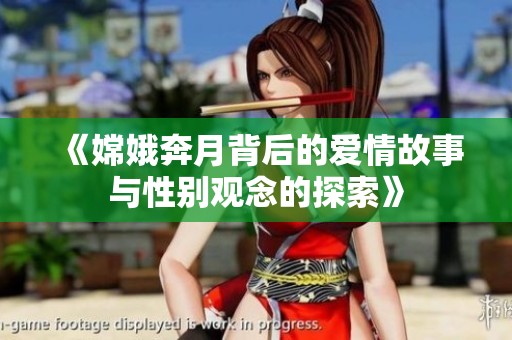 《嫦娥奔月背后的爱情故事与性别观念的探索》