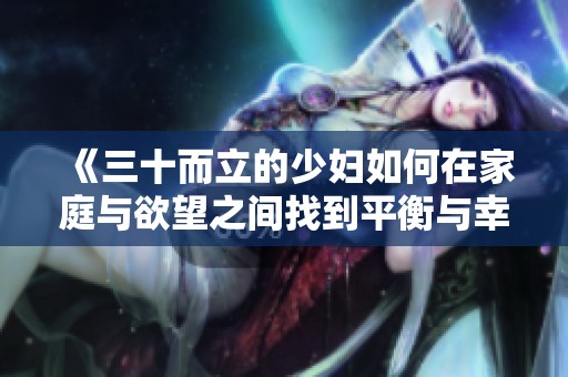 《三十而立的少妇如何在家庭与欲望之间找到平衡与幸福》