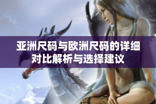 亚洲尺码与欧洲尺码的详细对比解析与选择建议