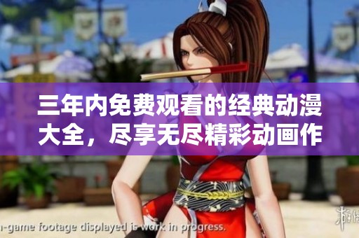 三年内免费观看的经典动漫大全，尽享无尽精彩动画作品合集