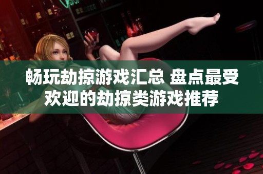 畅玩劫掠游戏汇总 盘点最受欢迎的劫掠类游戏推荐