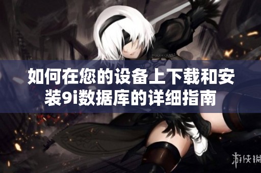 如何在您的设备上下载和安装9i数据库的详细指南