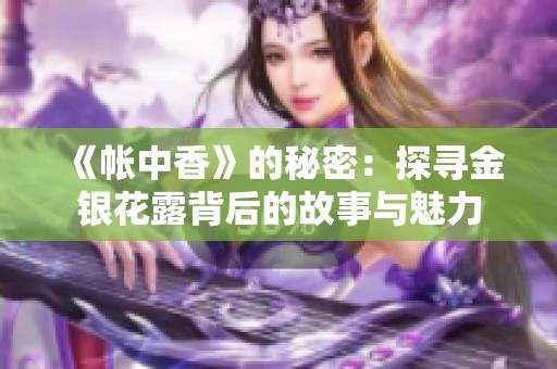 《帐中香》的秘密：探寻金银花露背后的故事与魅力