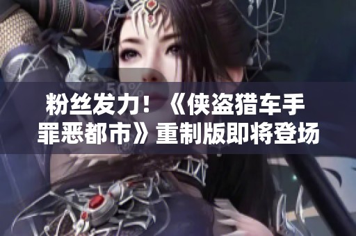 粉丝发力！《侠盗猎车手 罪恶都市》重制版即将登场