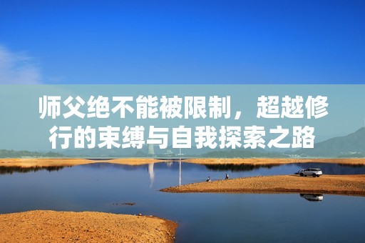 师父绝不能被限制，超越修行的束缚与自我探索之路