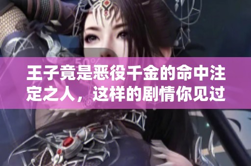 王子竟是恶役千金的命中注定之人，这样的剧情你见过吗