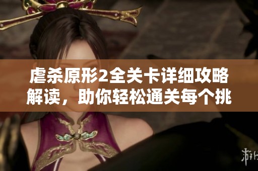 虐杀原形2全关卡详细攻略解读，助你轻松通关每个挑战