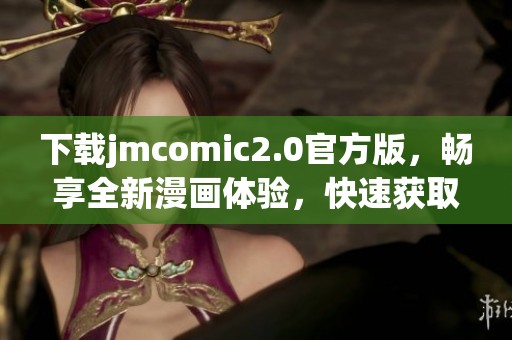 下载jmcomic2.0官方版，畅享全新漫画体验，快速获取最新资源