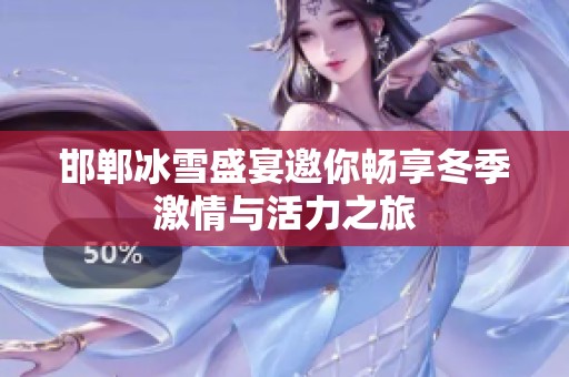 邯郸冰雪盛宴邀你畅享冬季激情与活力之旅