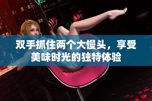 双手抓住两个大馒头，享受美味时光的独特体验