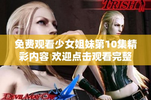 免费观看少女姐妹第10集精彩内容 欢迎点击观看完整剧情与花絮
