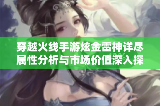 穿越火线手游炫金雷神详尽属性分析与市场价值深入探讨