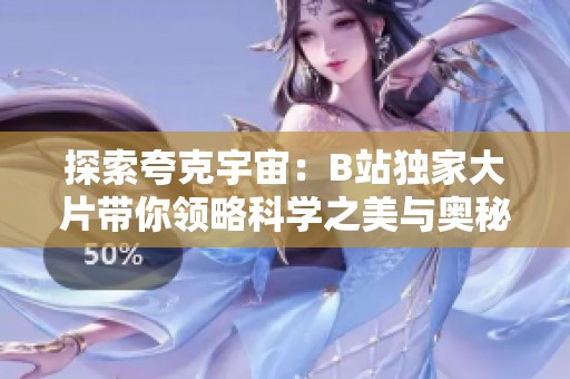 探索夸克宇宙：B站独家大片带你领略科学之美与奥秘