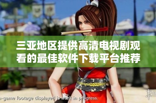 三亚地区提供高清电视剧观看的最佳软件下载平台推荐