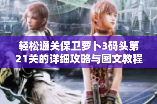 轻松通关保卫萝卜3码头第21关的详细攻略与图文教程分享