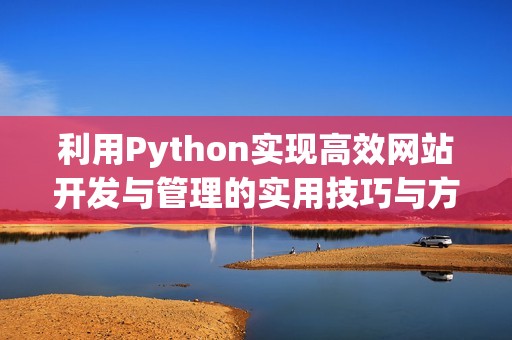 利用Python实现高效网站开发与管理的实用技巧与方法