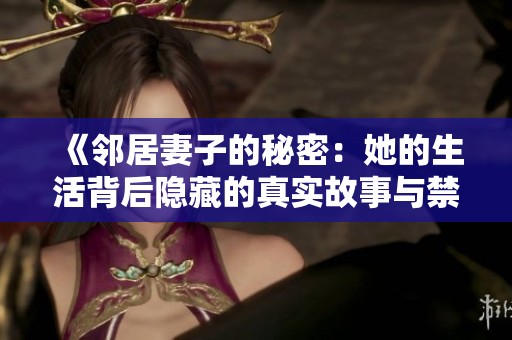 《邻居妻子的秘密：她的生活背后隐藏的真实故事与禁忌情感》