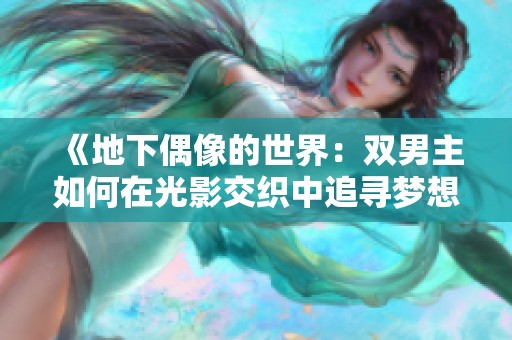 《地下偶像的世界：双男主如何在光影交织中追寻梦想与友情》