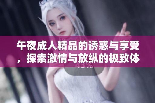 午夜成人精品的诱惑与享受，探索激情与放纵的极致体验