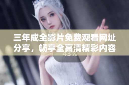 三年成全影片免费观看网址分享，畅享全高清精彩内容