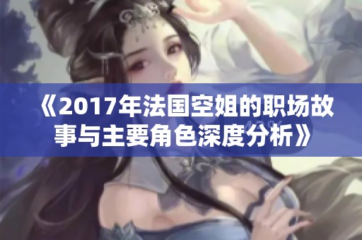 《2017年法国空姐的职场故事与主要角色深度分析》
